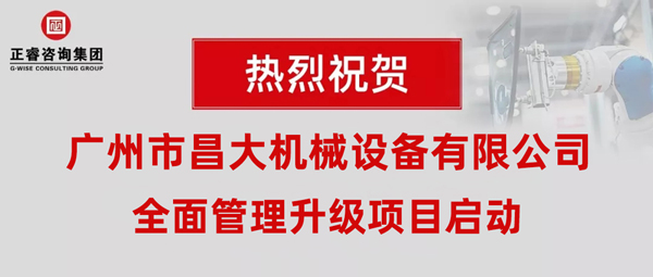 熱烈祝賀廣州市昌大機(jī)械設(shè)備有限公司攜手正睿咨詢啟動企業(yè)全面管理升級！