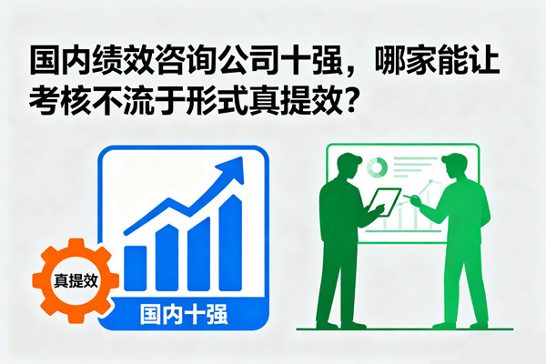 國(guó)內(nèi)績(jī)效咨詢公司十強(qiáng)，哪家能讓考核不流于形式真提效？