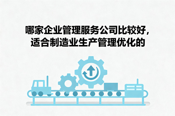 哪家企業(yè)管理服務(wù)公司比較好，適合制造業(yè)生產(chǎn)管理優(yōu)化的