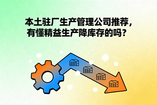 本土駐廠生產(chǎn)管理公司推薦，有懂精益生產(chǎn)降庫存的嗎？