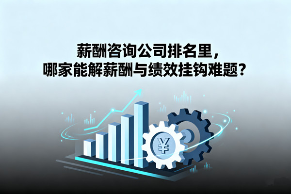 薪酬咨詢公司排名里，哪家能解薪酬與績效掛鉤難題？