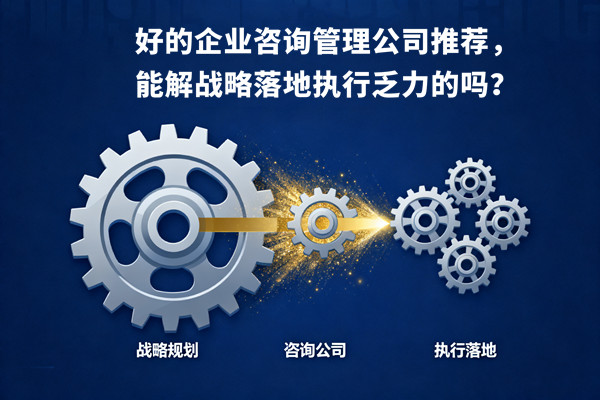 好的企業(yè)咨詢管理公司推薦，能解戰(zhàn)略落地執(zhí)行乏力的嗎？